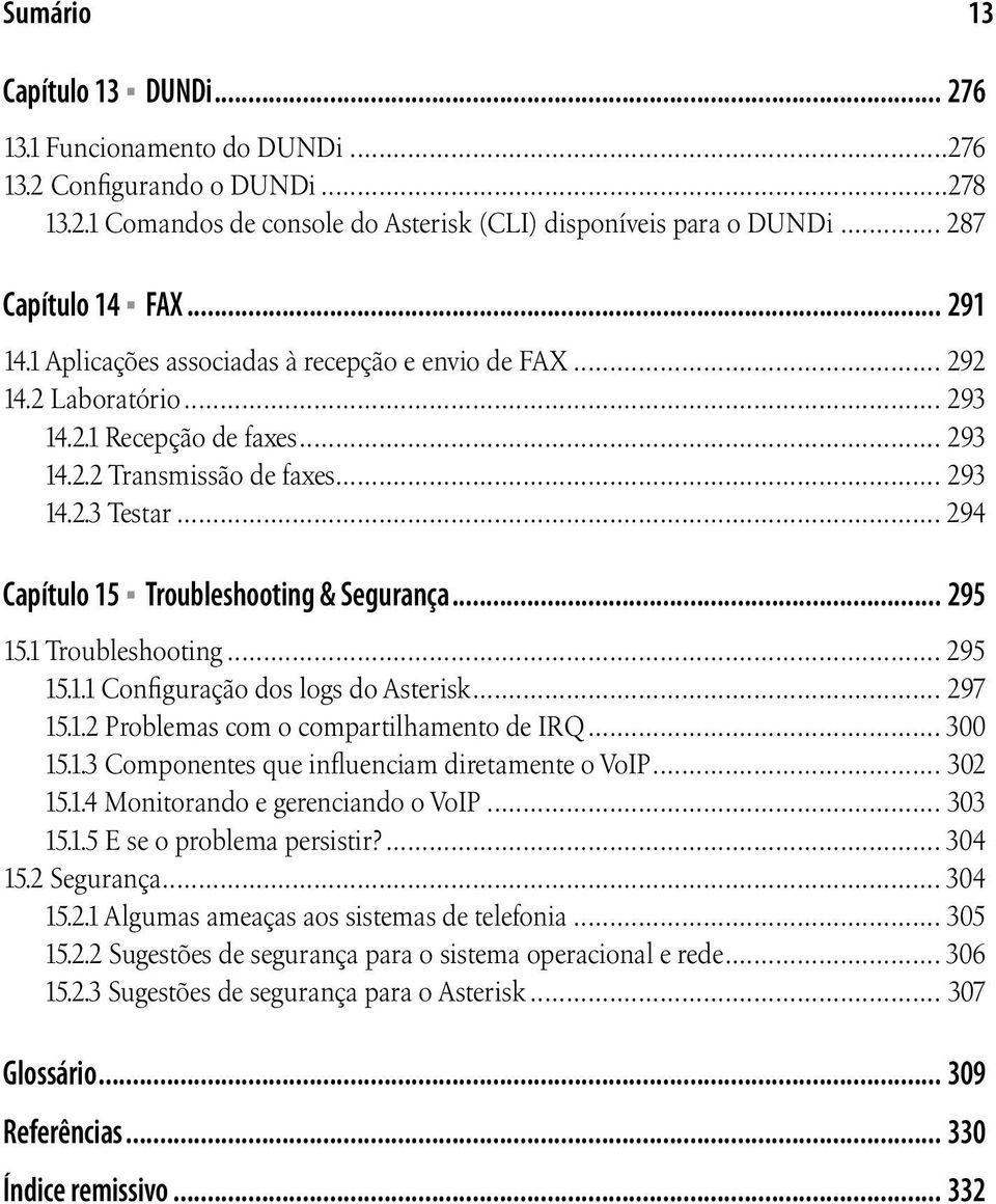 .. 294 Capítulo 15 Troubleshooting & Segurança... 295 15.1 Troubleshooting... 295 15.1.1 Configuração dos logs do Asterisk... 297 15.1.2 Problemas com o compartilhamento de IRQ... 300 15.1.3 Componentes que influenciam diretamente o VoIP.