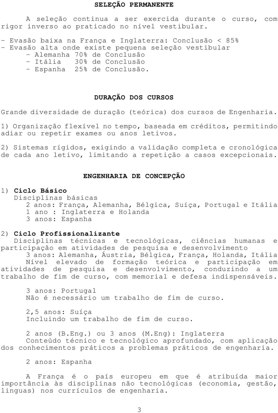 DURAÇÃO DOS CURSOS Grande diversidade de duração (teórica) dos cursos de Engenharia. 1) Organização flexível no tempo, baseada em créditos, permitindo adiar ou repetir exames ou anos letivos.