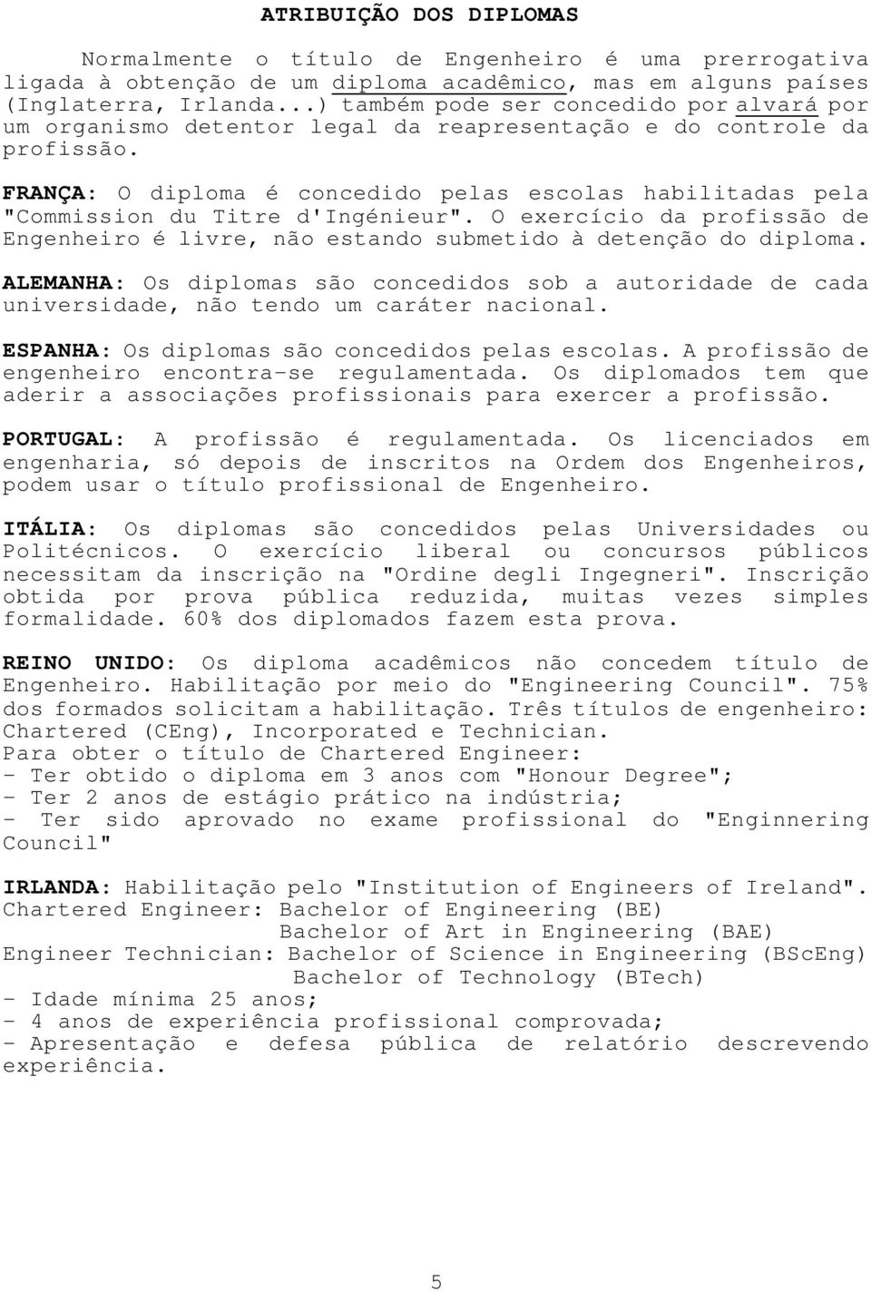 FRANÇA: O diploma é concedido pelas escolas habilitadas pela "Commission du Titre d'ingénieur". O exercício da profissão de Engenheiro é livre, não estando submetido à detenção do diploma.