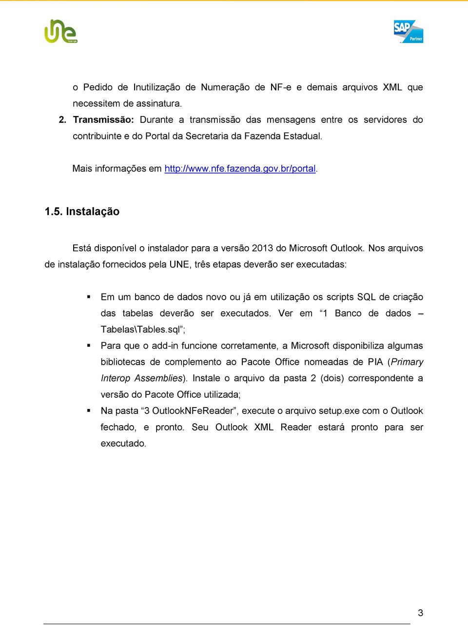 Instalação Está disponível o instalador para a versão 2013 do Microsoft Outlook.