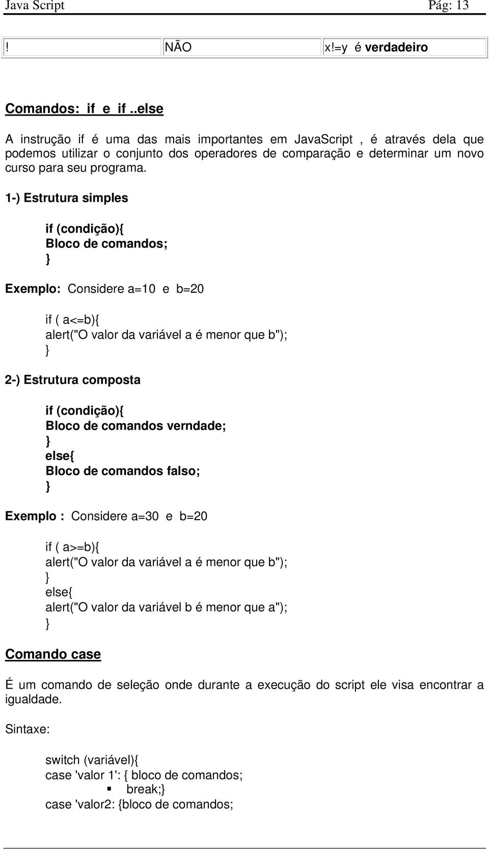 1-) Estrutura simples if (condição){ Bloco de comandos; } Exemplo: Considere a=10 e b=20 if ( a<=b){ alert("o valor da variável a é menor que b"); } 2-) Estrutura composta if (condição){ Bloco de