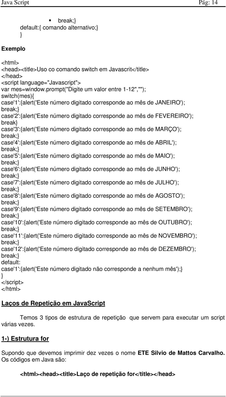 break} case'3':{alert('este número digitado corresponde ao mês de MARÇO'); case'4':{alert('este número digitado corresponde ao mês de ABRIL'); case'5':{alert('este número digitado corresponde ao mês