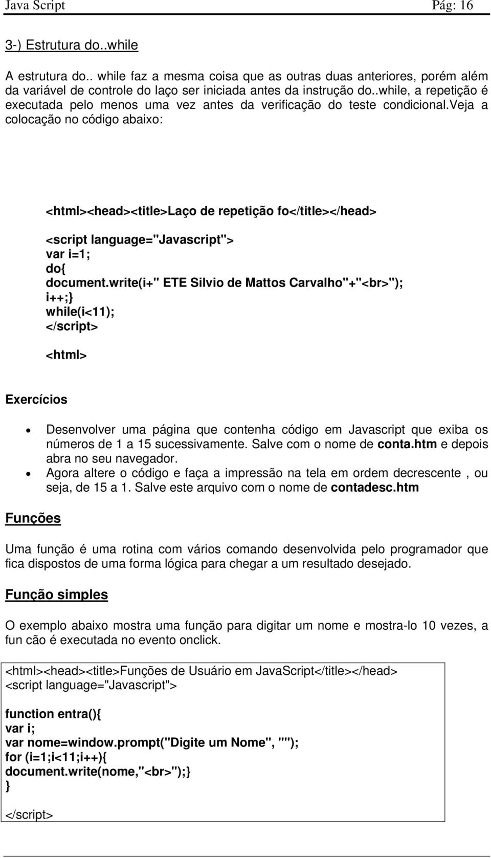 veja a colocação no código abaixo: <html><head><title>laço de repetição fo</title></head> var i=1; do{ document.