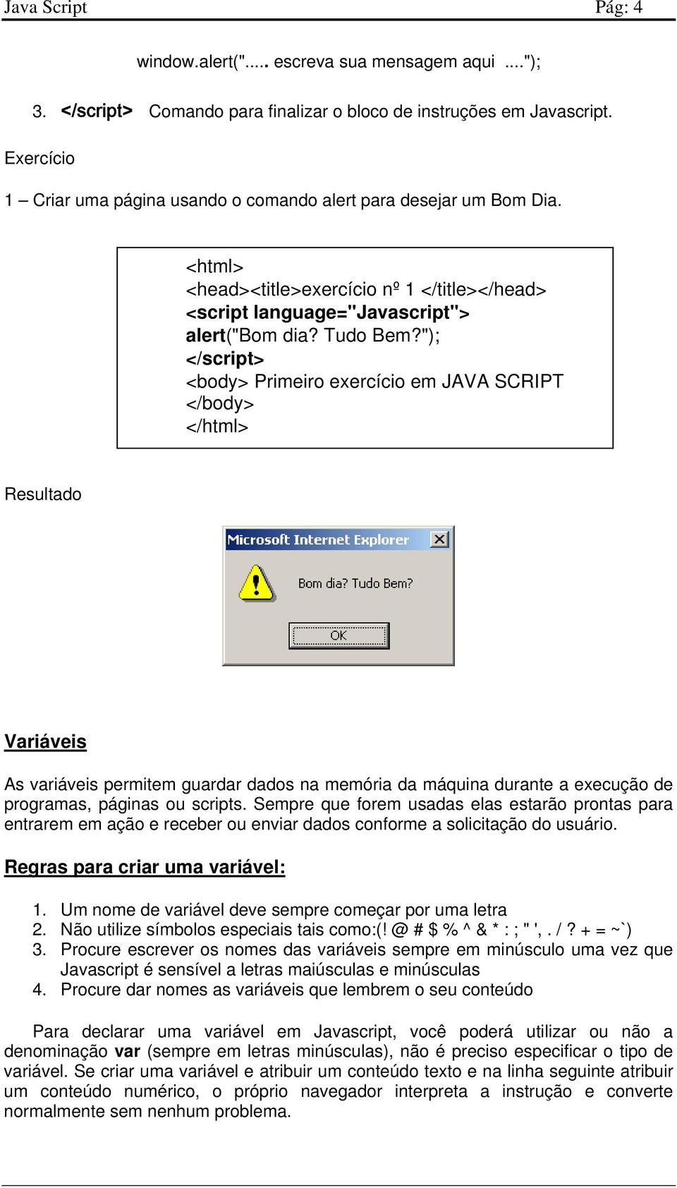 "); <body> Primeiro exercício em JAVA SCRIPT </body> </html> Resultado Variáveis As variáveis permitem guardar dados na memória da máquina durante a execução de programas, páginas ou scripts.