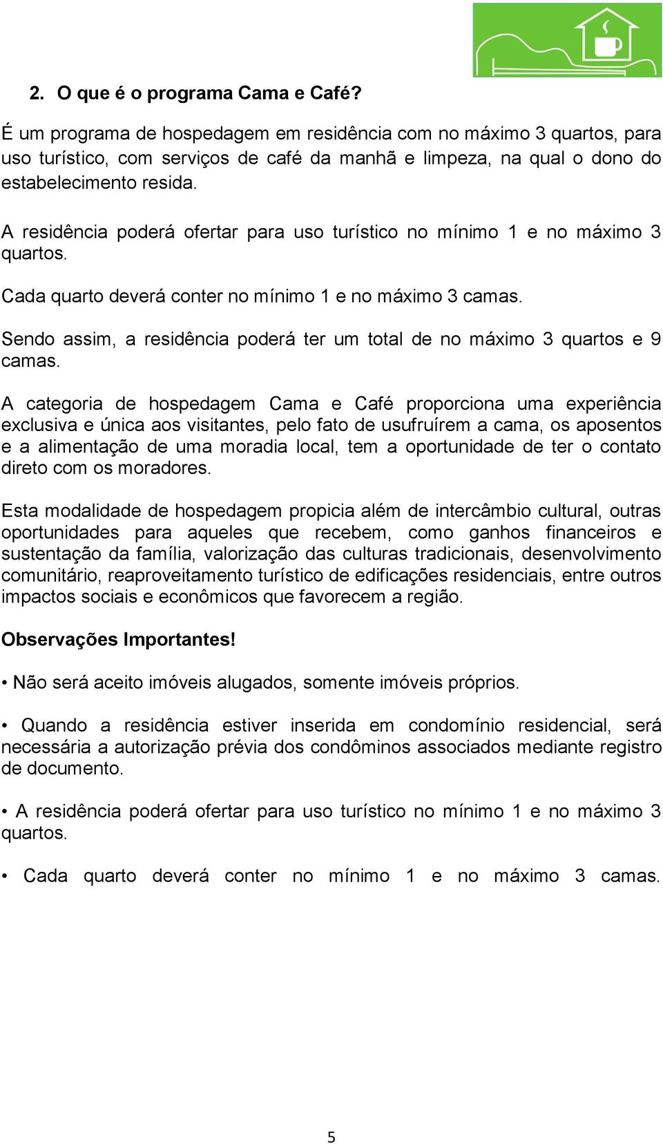 A residência poderá ofertar para uso turístico no mínimo 1 e no máximo 3 quartos. Cada quarto deverá conter no mínimo 1 e no máximo 3 camas.