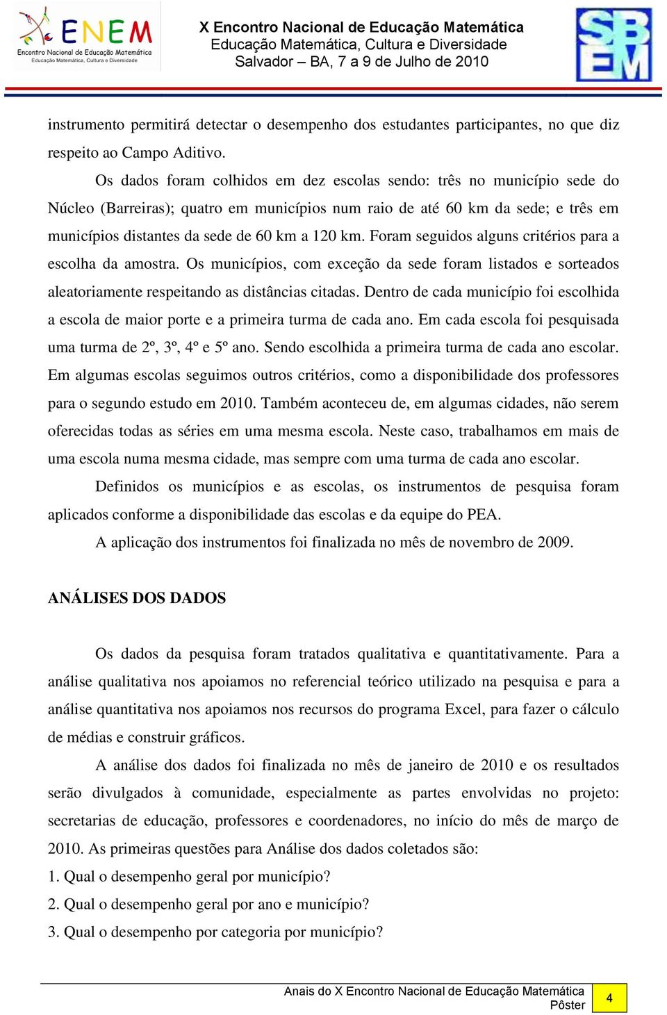 km. Foram seguidos alguns critérios para a escolha da amostra. Os municípios, com exceção da sede foram listados e sorteados aleatoriamente respeitando as distâncias citadas.