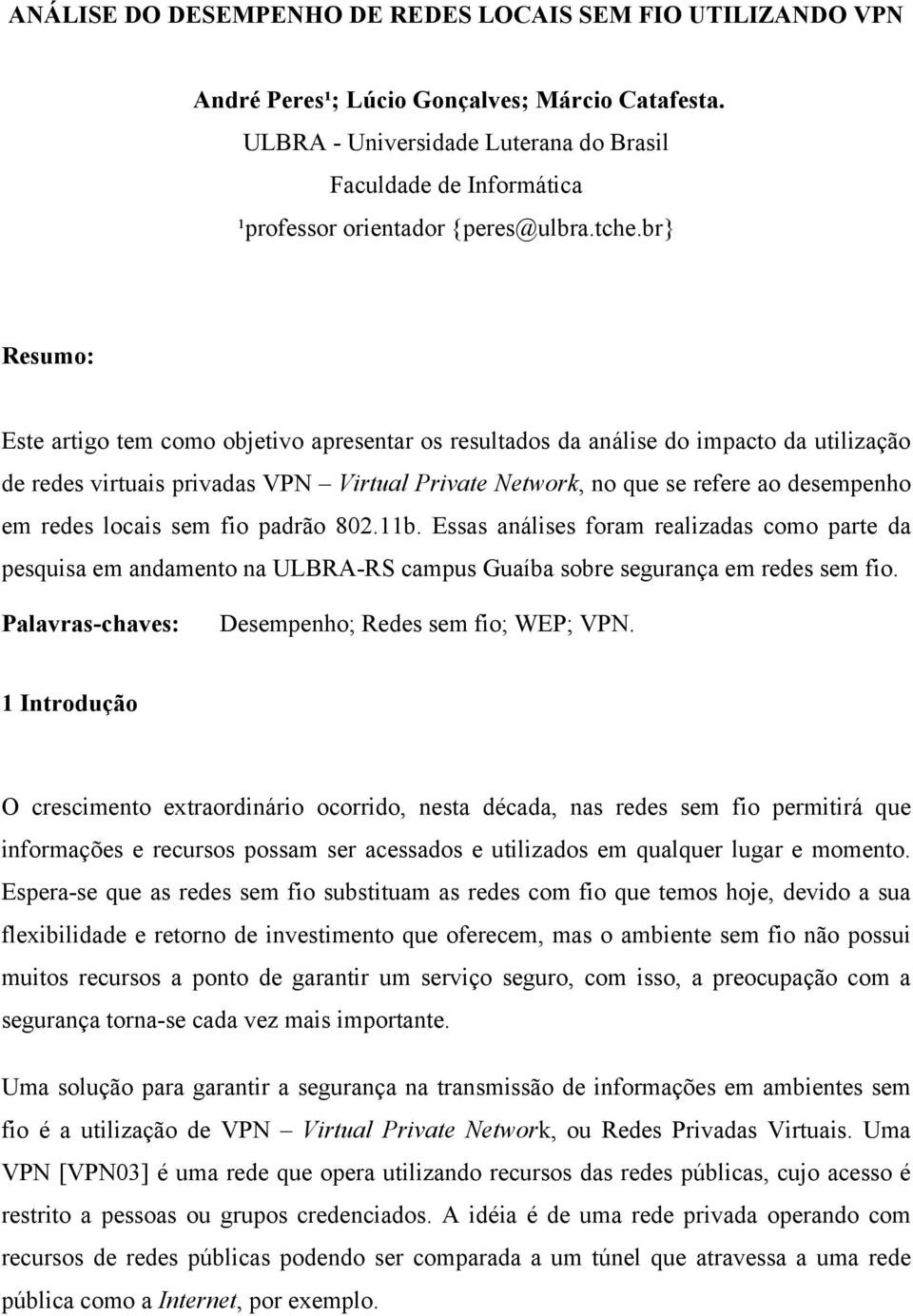 br} Resumo: Este artigo tem como objetivo apresentar os resultados da análise do impacto da utilização de redes virtuais privadas VPN Virtual Private Network, no que se refere ao desempenho em redes