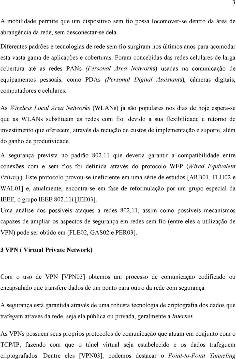 Foram concebidas das redes celulares de larga cobertura até as redes PANs (Personal Area Networks) usadas na comunicação de equipamentos pessoais, como PDAs (Personal Digital Assistants), câmeras