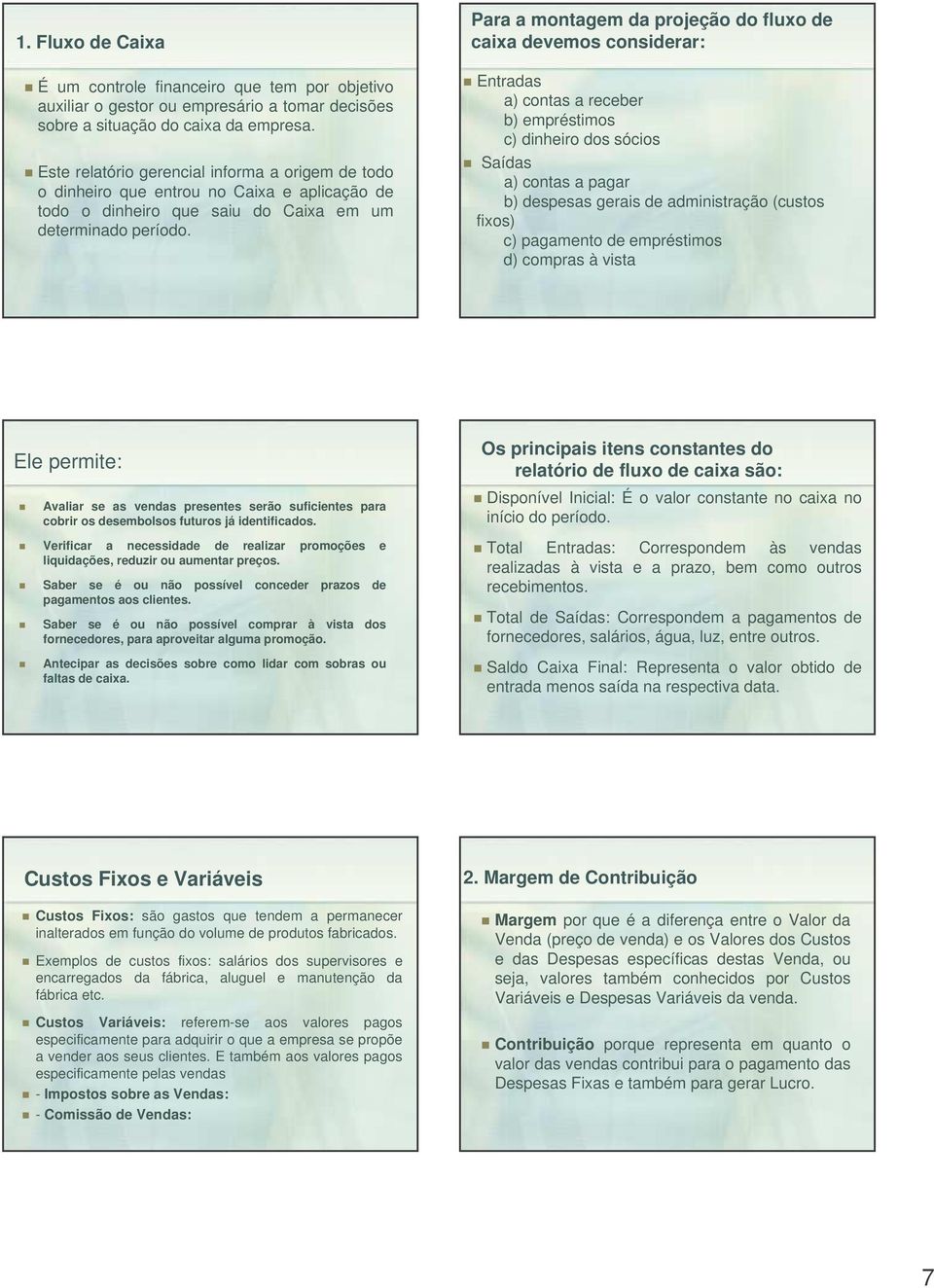 Para a montagem da projeção do fluxo de caixa devemos considerar: Entradas a) contas a receber b) empréstimos c) dinheiro dos sócios Saídas a) contas a pagar b) despesas gerais de administração