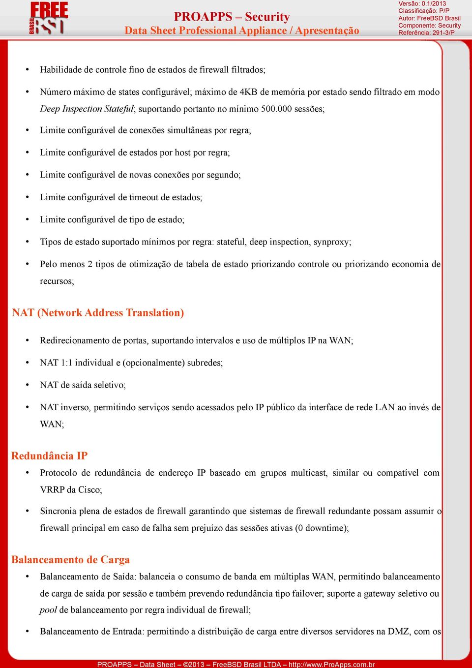 000 sessões; Limite configurável de conexões simultâneas por regra; Limite configurável de estados por host por regra; Limite configurável de novas conexões por segundo; Limite configurável de