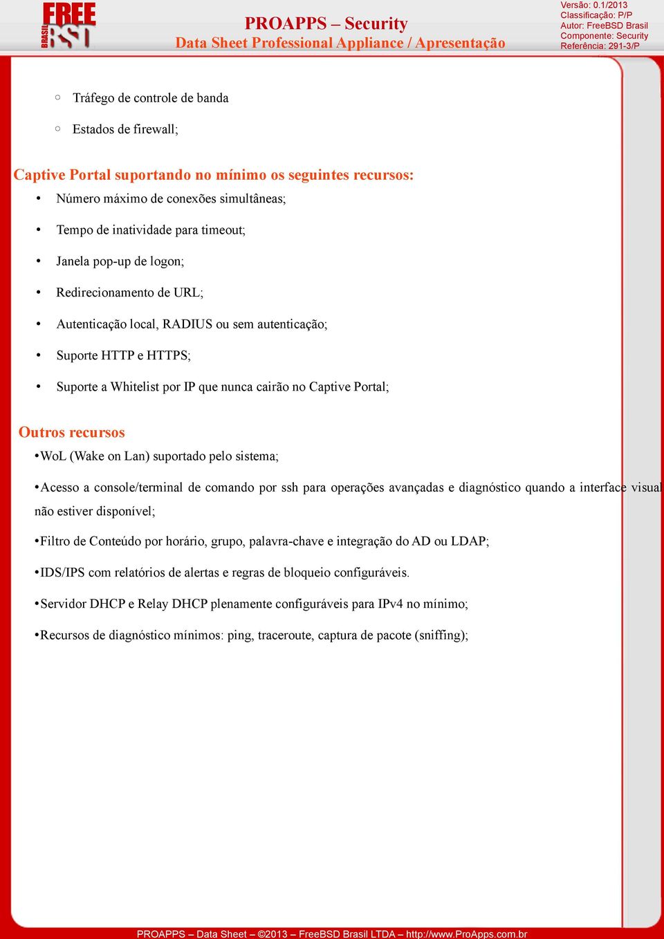 suportado pelo sistema; Acesso a console/terminal de comando por ssh para operações avançadas e diagnóstico quando a interface visual não estiver disponível; Filtro de Conteúdo por horário, grupo,