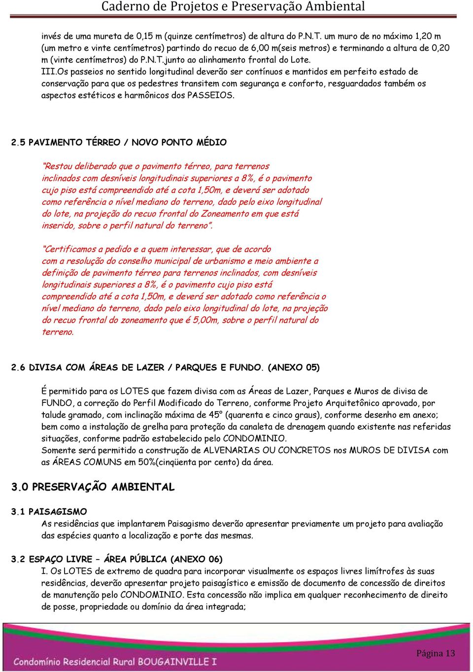 III.Os passeios no sentido longitudinal deverão ser contínuos e mantidos em perfeito estado de conservação para que os pedestres transitem com segurança e conforto, resguardados também os aspectos