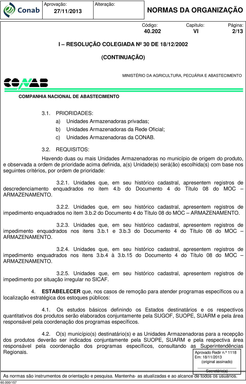 as Superintendências Regionais. 3.1. PRIORIDADES: a) Unidades Armazenadoras privadas; b) Unidades Armazenadoras da Rede Oficial; c) Unidades Armazenadoras da CONAB. 3.2.