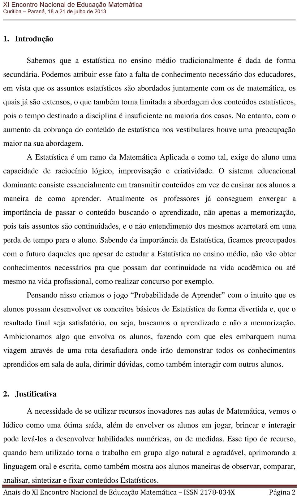 também torna limitada a abordagem dos conteúdos estatísticos, pois o tempo destinado a disciplina é insuficiente na maioria dos casos.