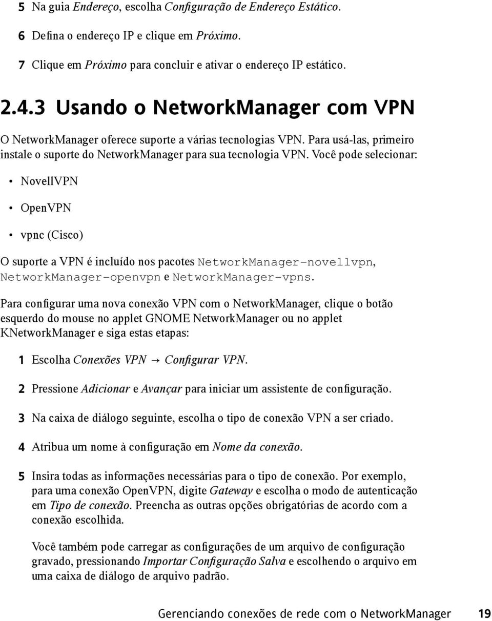 Você pode selecionar: NovellVPN OpenVPN vpnc (Cisco) O suporte a VPN é incluído nos pacotes NetworkManager-novellvpn, NetworkManager-openvpn e NetworkManager-vpns.