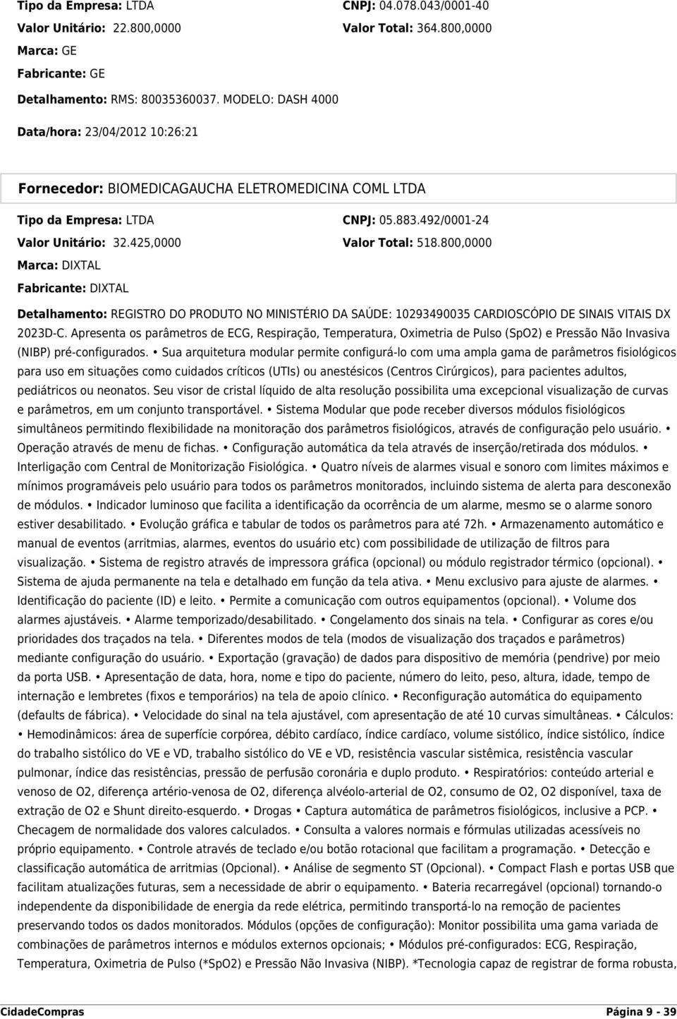 800,0000 Marca: DIXTAL Fabricante: DIXTAL Detalhamento: REGISTRO DO PRODUTO NO MINISTÉRIO DA SAÚDE: 10293490035 CARDIOSCÓPIO DE SINAIS VITAIS DX 2023D-C.