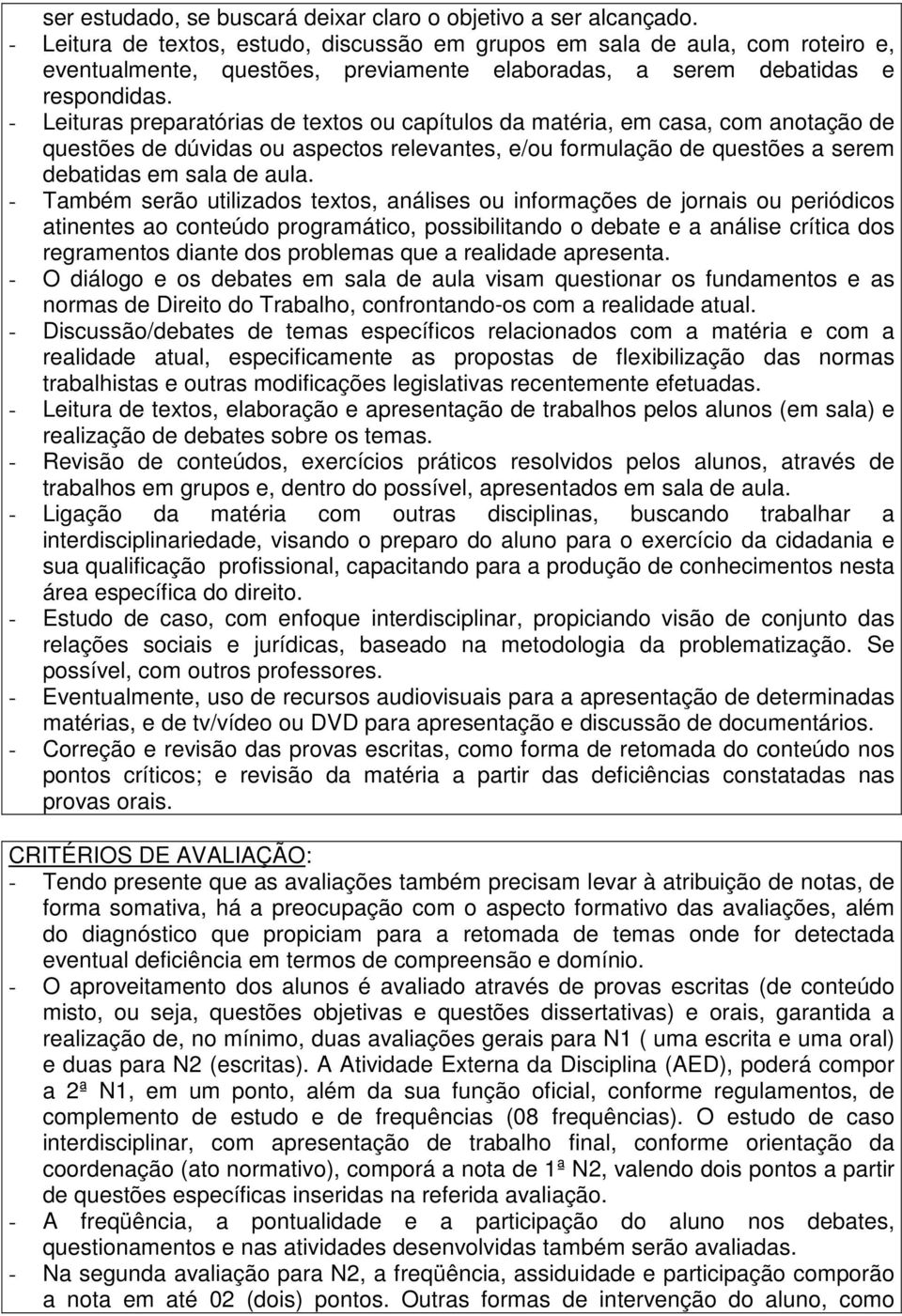 - Leituras preparatórias de textos ou capítulos da matéria, em casa, com anotação de questões de dúvidas ou aspectos relevantes, e/ou formulação de questões a serem debatidas em sala de aula.