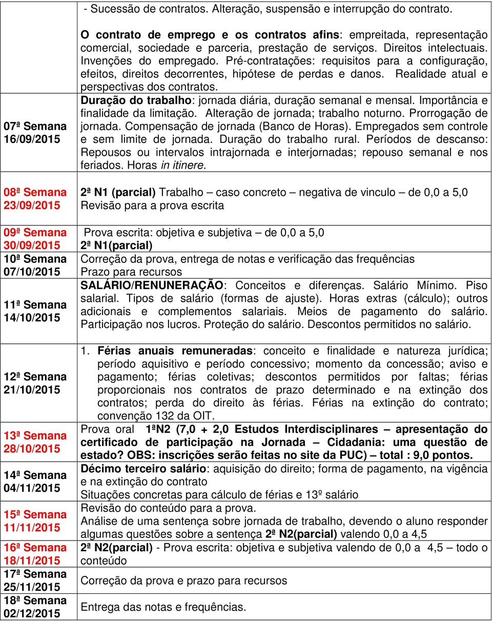 16ª Semana 18/11/2015 17ª Semana 25/11/2015 18ª Semana 02/12/2015 O contrato de emprego e os contratos afins: empreitada, representação comercial, sociedade e parceria, prestação de serviços.