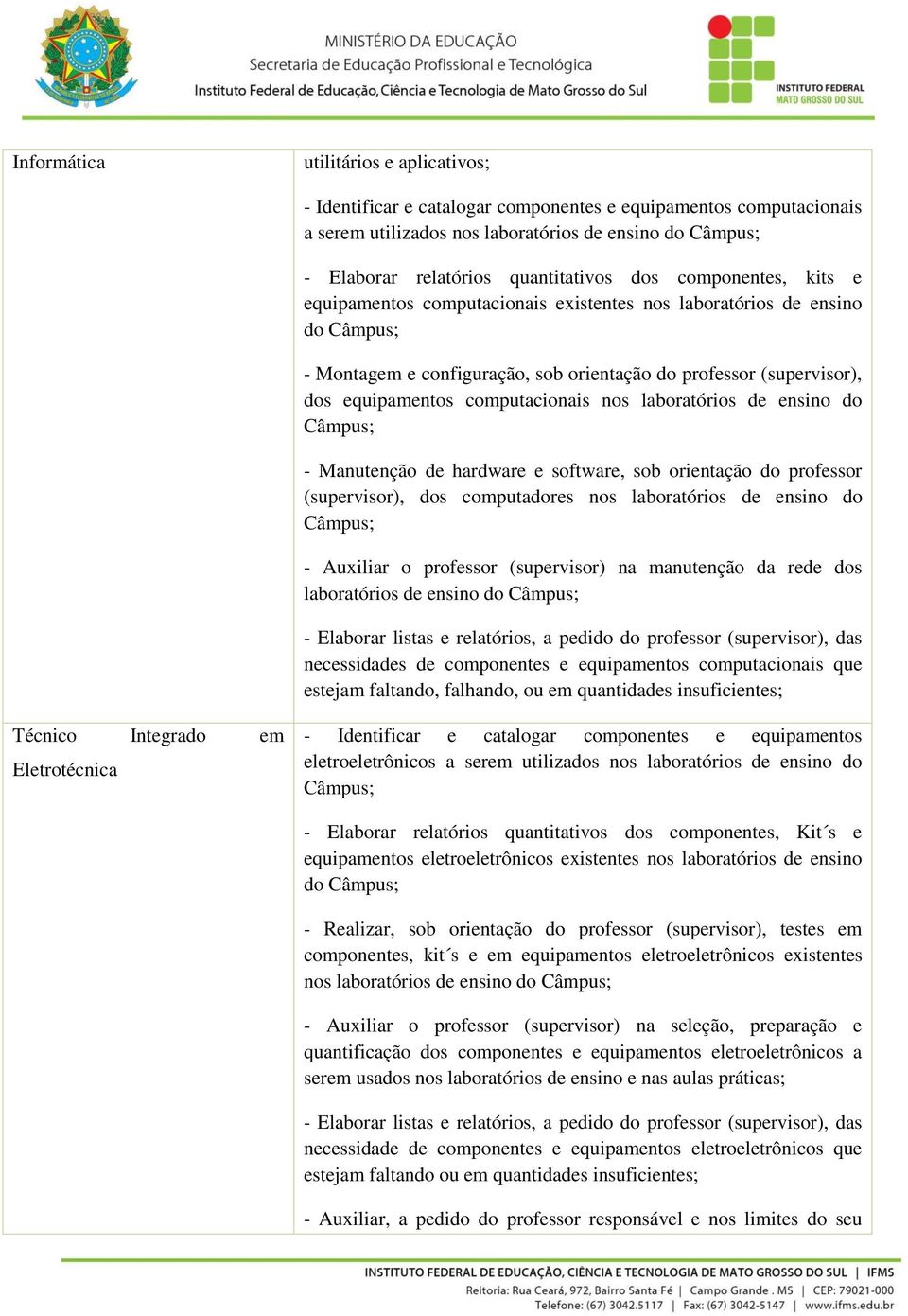 computacionais nos laboratórios de ensino do Câmpus; - Manutenção de hardware e software, sob orientação do professor (supervisor), dos computadores nos laboratórios de ensino do Câmpus; - Auxiliar o