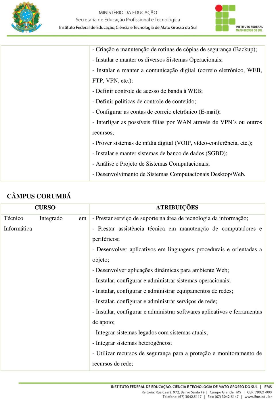 através de VPN s ou outros recursos; - Prover sistemas de mídia digital (VOIP, vídeo-conferência, etc.