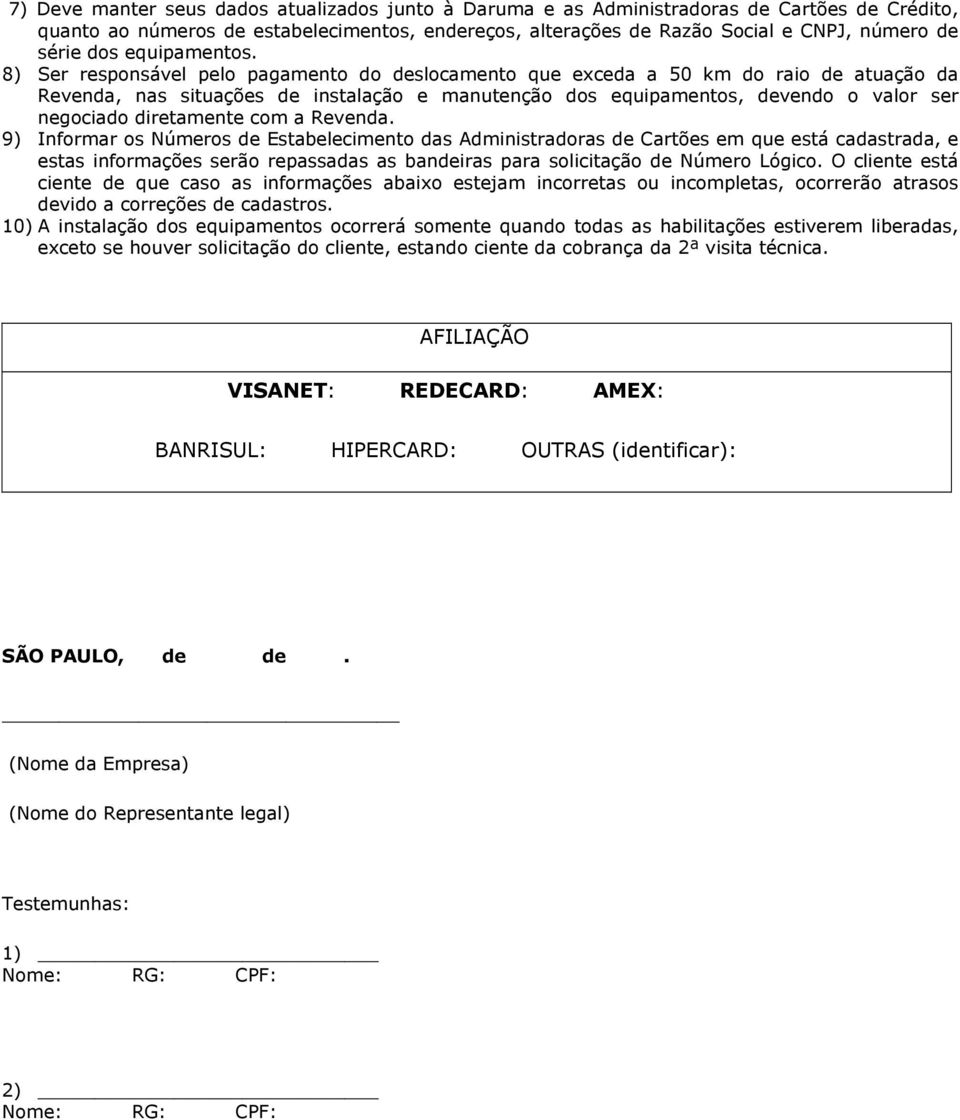 8) Ser responsável pelo pagamento do deslocamento que exceda a 50 km do raio de atuação da Revenda, nas situações de instalação e manutenção dos equipamentos, devendo o valor ser negociado