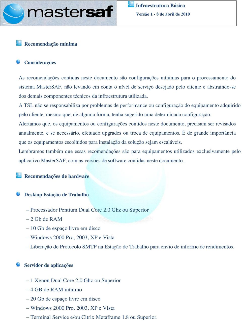 A TSL não se responsabiliza por problemas de performance ou configuração do equipamento adquirido pelo cliente, mesmo que, de alguma forma, tenha sugerido uma determinada configuração.