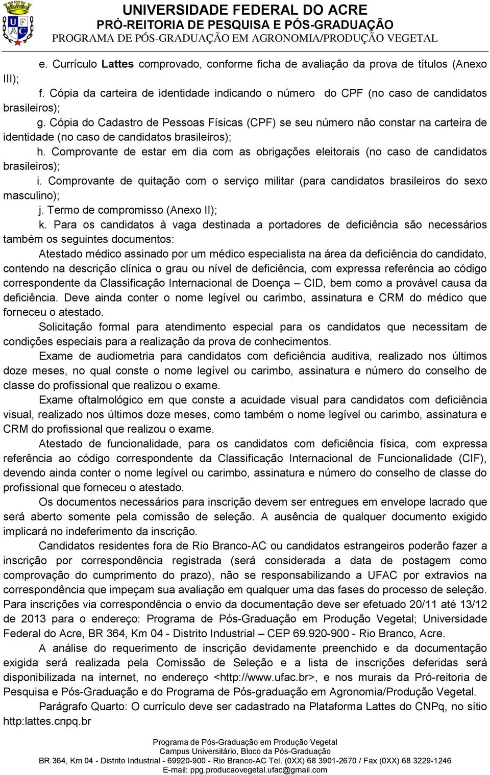 Comprovante de estar em dia com as obrigações eleitorais (no caso de candidatos brasileiros); i. Comprovante de quitação com o serviço militar (para candidatos brasileiros do sexo masculino); j.