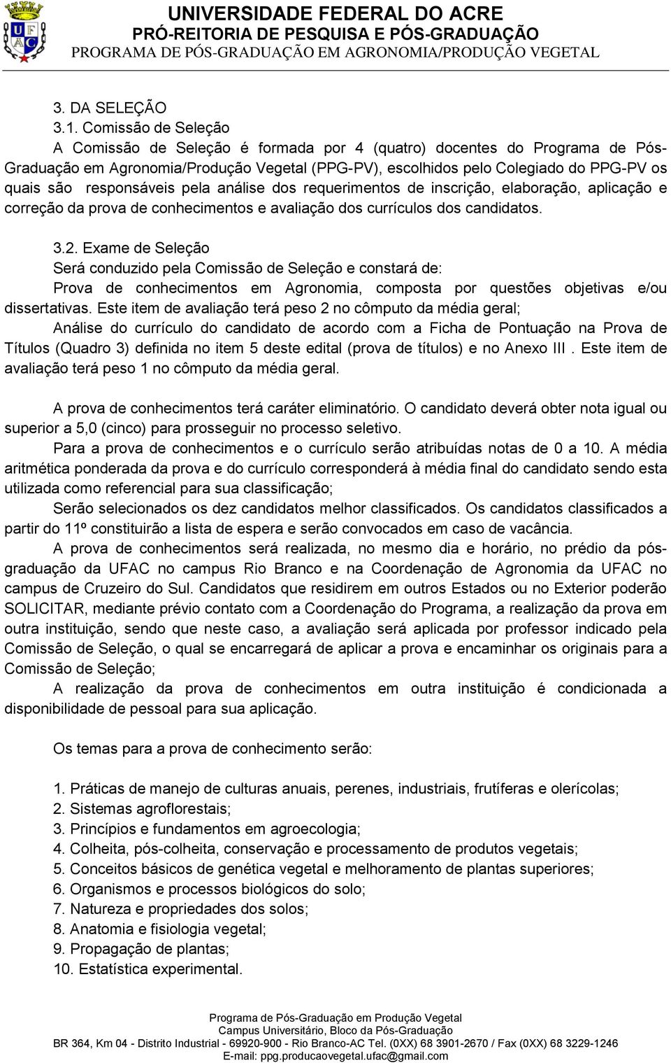 responsáveis pela análise dos requerimentos de inscrição, elaboração, aplicação e correção da prova de conhecimentos e avaliação dos currículos dos candidatos. 3.2.