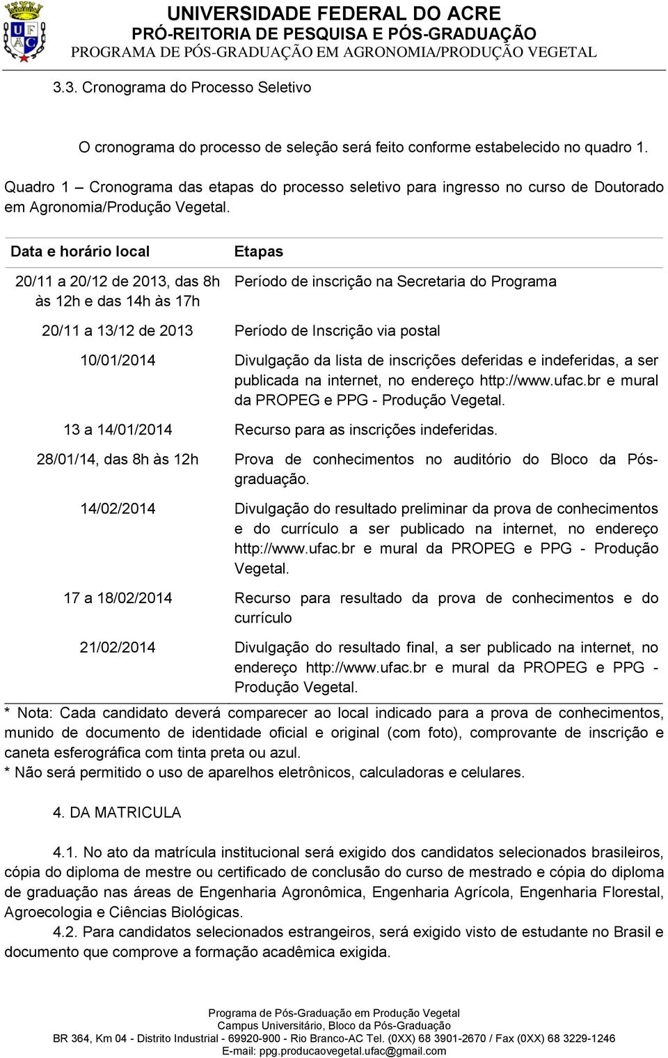 Data e horário local 20/11 a 20/12 de 2013, das 8h às 12h e das 14h às 17h Etapas Período de inscrição na Secretaria do Programa 20/11 a 13/12 de 2013 Período de Inscrição via postal 10/01/2014