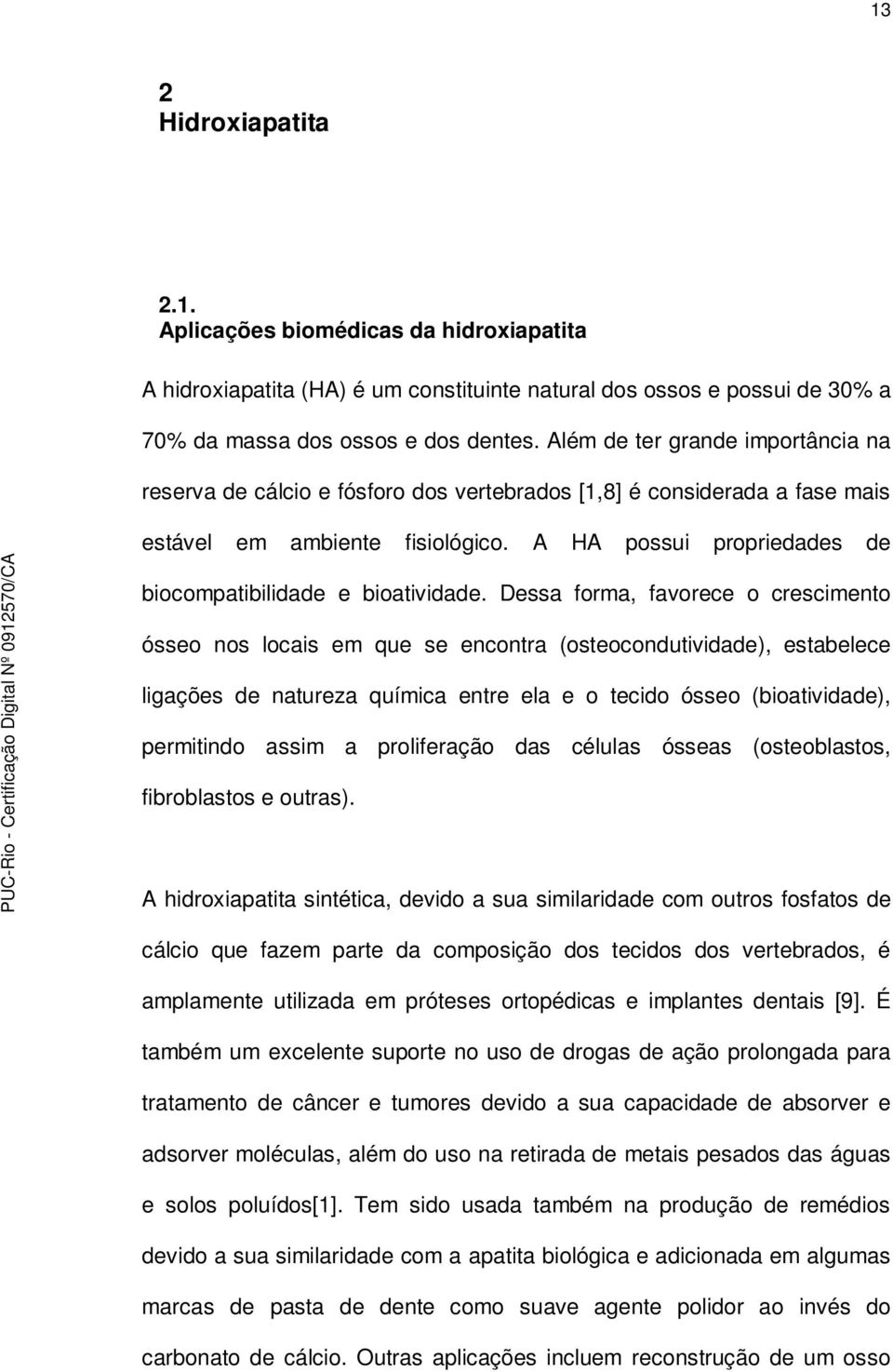 A HA possui propriedades de biocompatibilidade e bioatividade.