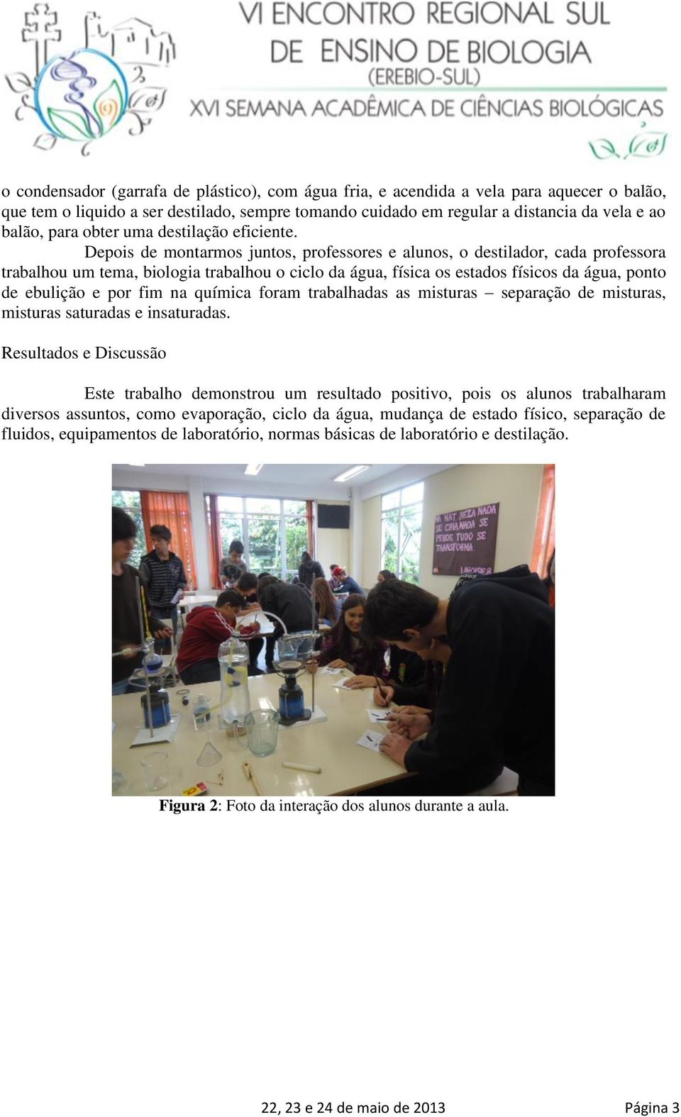 Depois de montarmos juntos, professores e alunos, o destilador, cada professora trabalhou um tema, biologia trabalhou o ciclo da água, física os estados físicos da água, ponto de ebulição e por fim