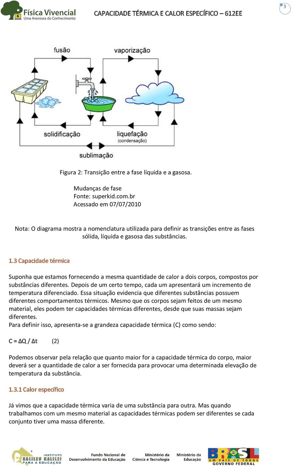 3 Capacidade térmica Suponha que estamos fornecendo a mesma quantidade de calor a dois corpos, compostos por substâncias diferentes.