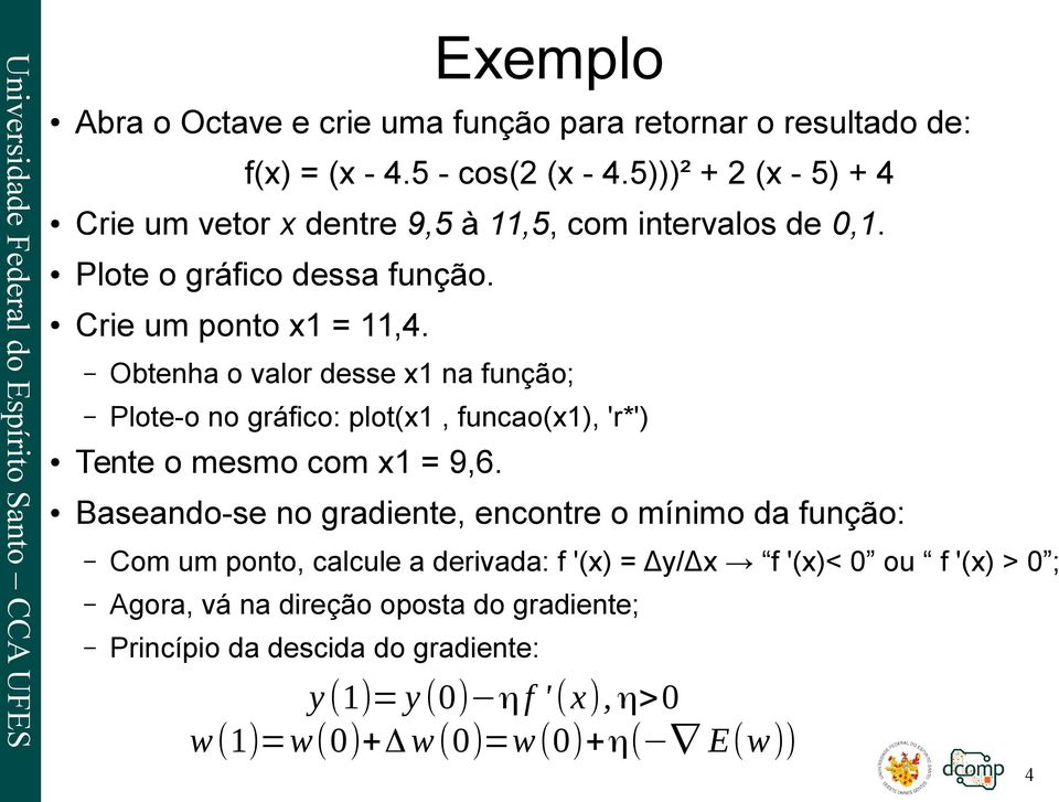 Obtenha o valor desse x1 na função; Plote-o no gráfico: plot(x1, funcao(x1), 'r*') Tente o mesmo com x1 = 9,6.