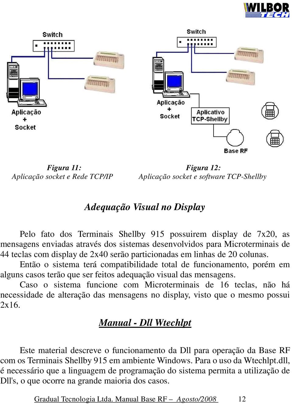 Então o sistema terá compatibilidade total de funcionamento, porém em alguns casos terão que ser feitos adequação visual das mensagens.