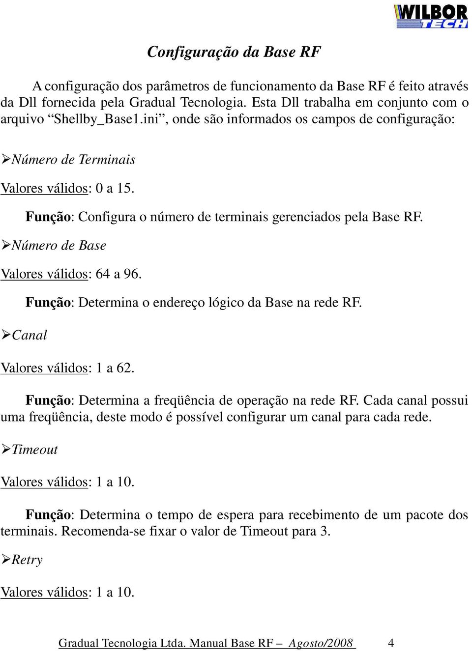 Número de Base Valores válidos: 64 a 96. Canal Função: Determina o endereço lógico da Base na rede RF. Valores válidos: 1 a 62. Função: Determina a freqüência de operação na rede RF.