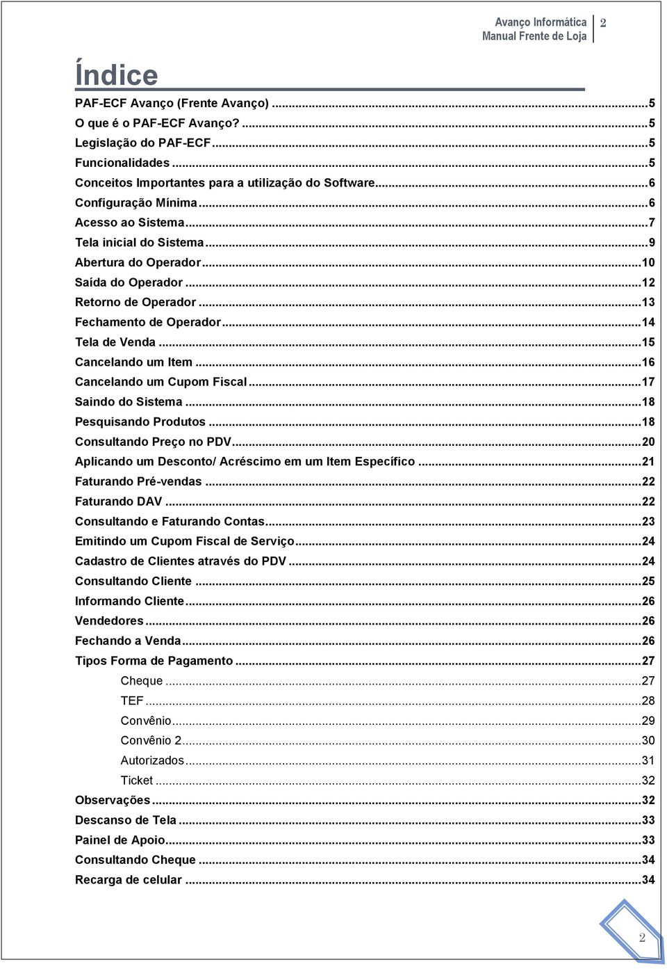 .. 16 Cancelando um Cupom Fiscal... 17 Saindo do Sistema... 18 Pesquisando Produtos... 18 Consultando Preço no PDV... 20 Aplicando um Desconto/ Acréscimo em um Item Específico.