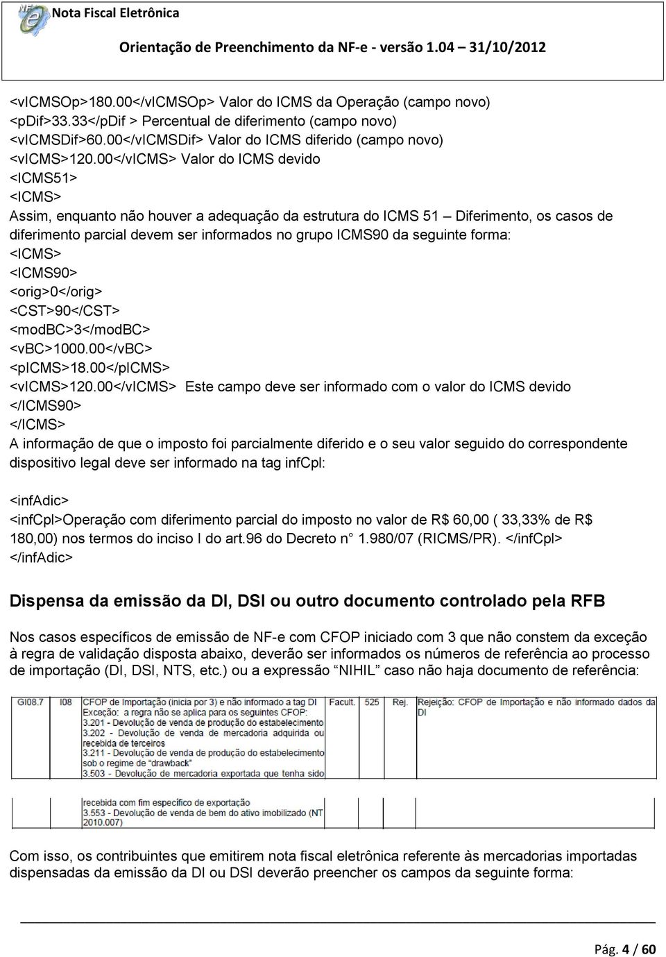 seguinte forma: <ICMS> <ICMS90> <orig>0</orig> <CST>90</CST> <modbc>3</modbc> <vbc>1000.00</vbc> <picms>18.00</picms> <vicms>120.