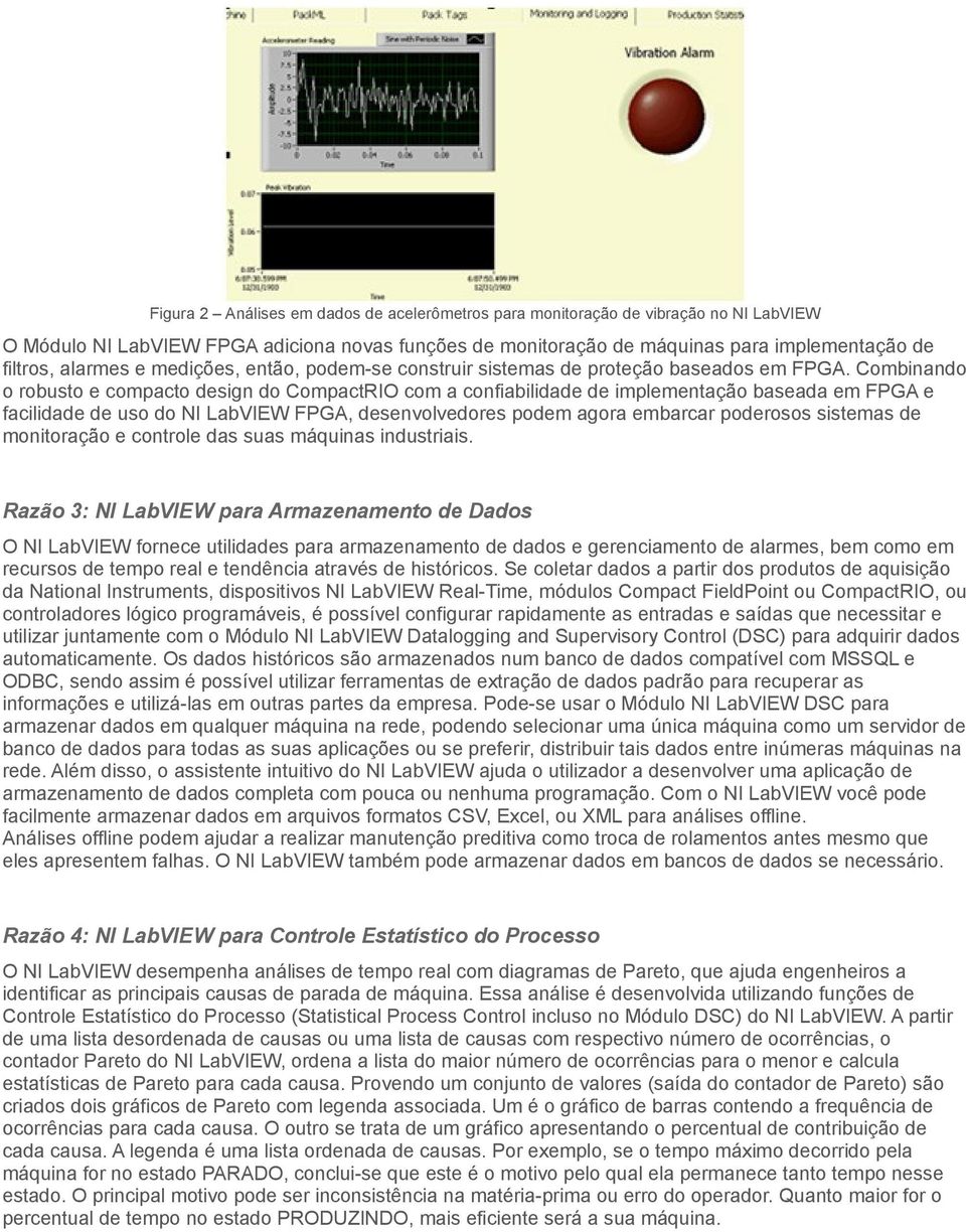 Combinando o robusto e compacto design do CompactRIO com a confiabilidade de implementação baseada em FPGA e facilidade de uso do NI LabVIEW FPGA, desenvolvedores podem agora embarcar poderosos