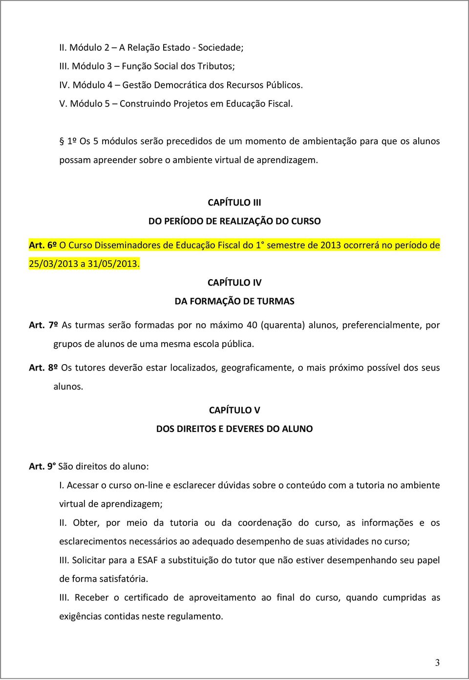 6º O Curso Disseminadores de Educação Fiscal do 1 semestre de 2013 ocorrerá no período de 25/03/2013 a 31/05/2013. CAPÍTULO IV DA FORMAÇÃO DE TURMAS Art.