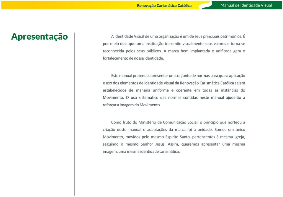 Este manual pretende apresentar um conjunto de normas para que a aplicação e uso dos elementos de Identidade Visual da Renovação Carismática Católica sejam estabelecidos de maneira uniforme e