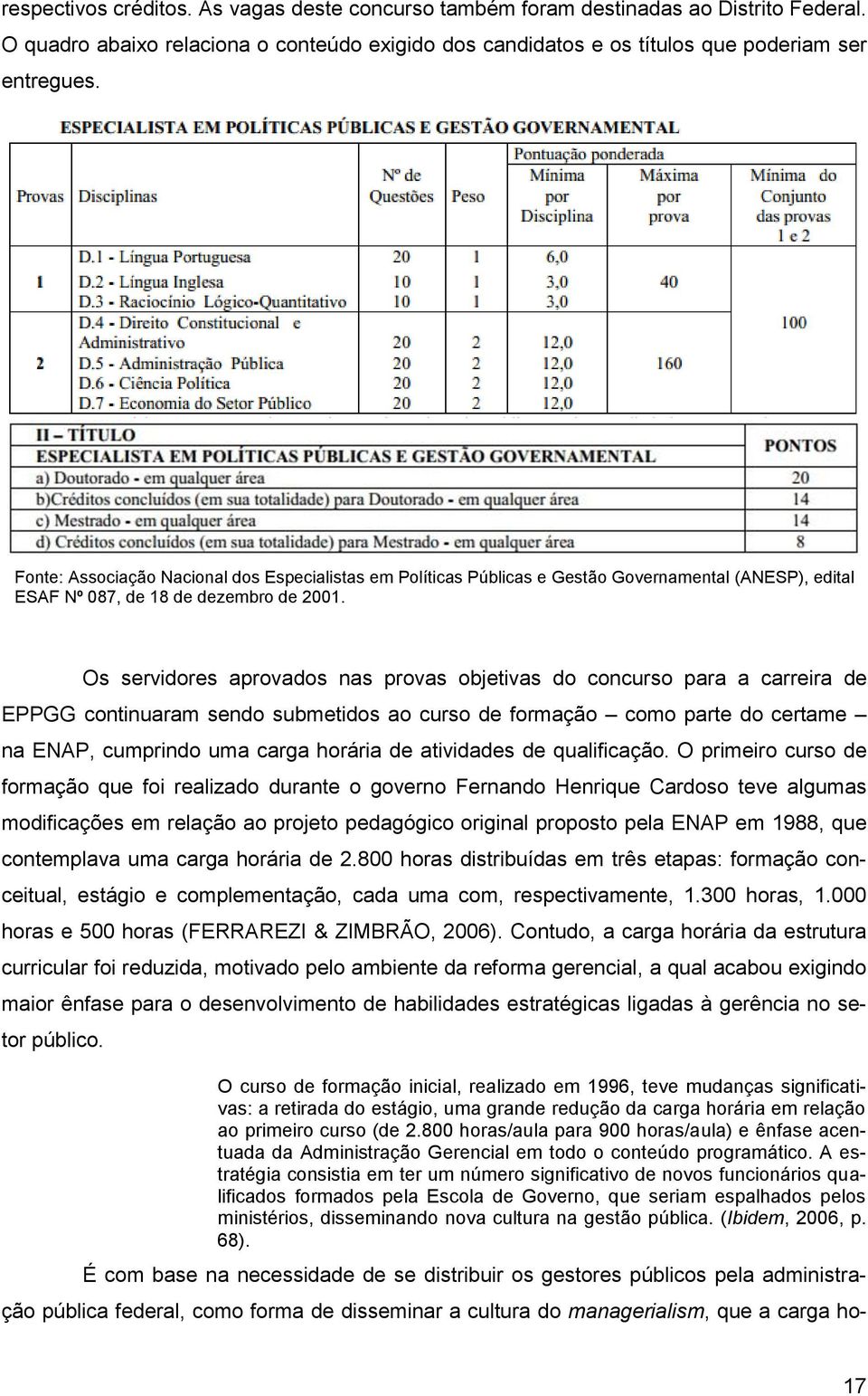 Os servidores aprovados nas provas objetivas do concurso para a carreira de EPPGG continuaram sendo submetidos ao curso de formação como parte do certame na ENAP, cumprindo uma carga horária de