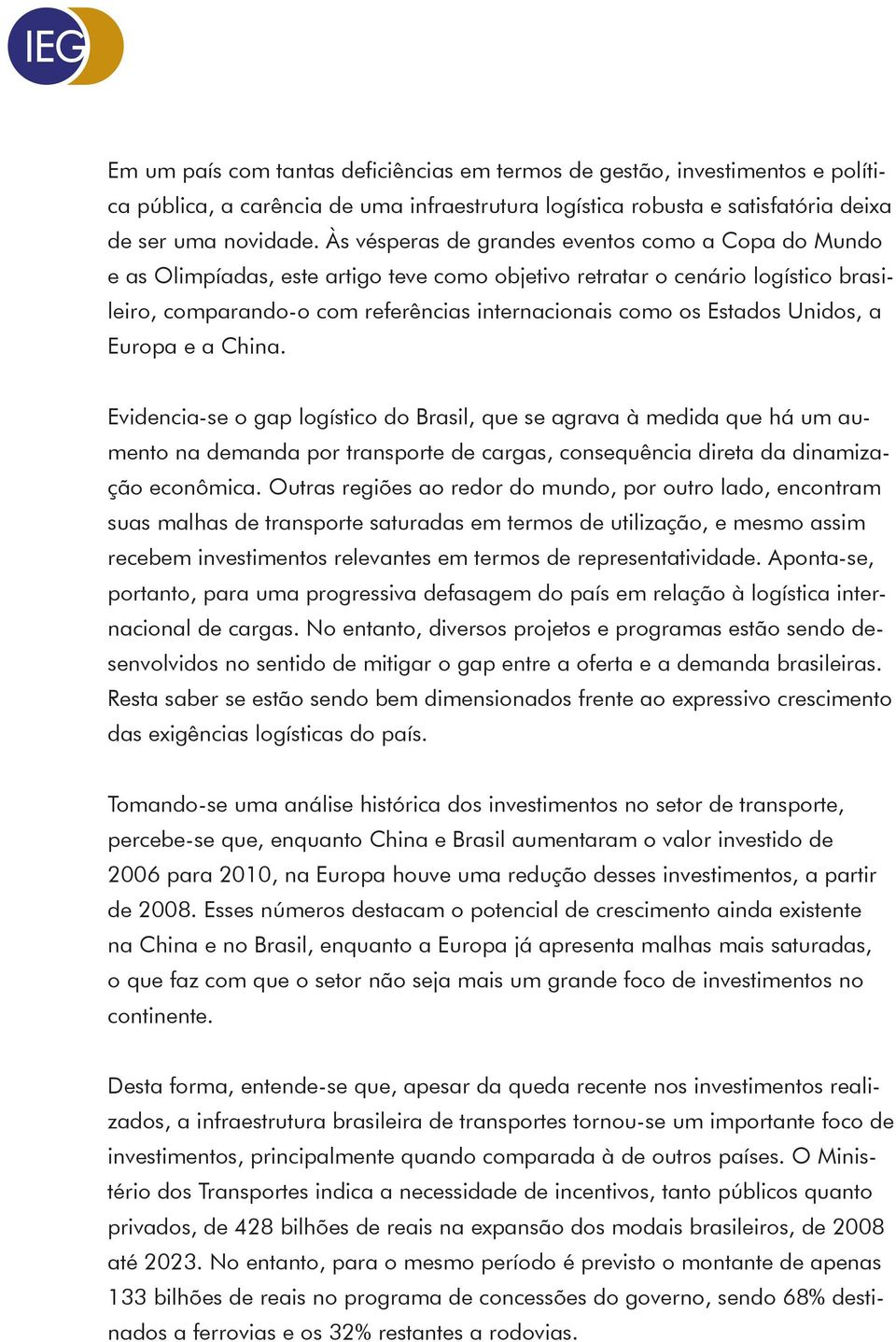 Estados Unidos, a Europa e a China. Evidencia-se o gap logístico do Brasil, que se agrava à medida que há um aumento na demanda por transporte de cargas, consequência direta da dinamização econômica.