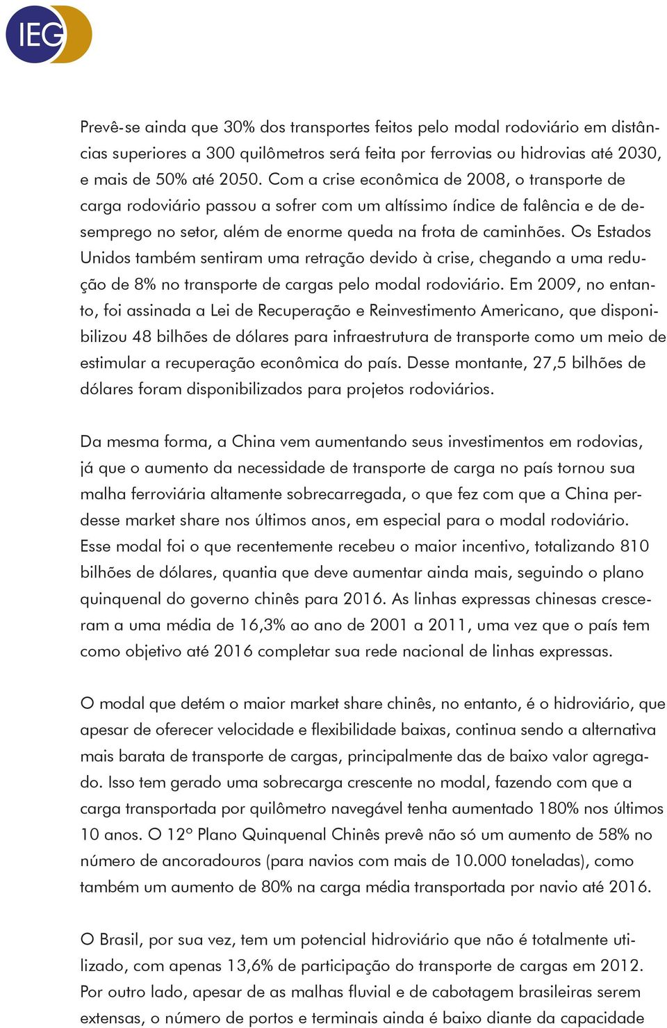 Os Estados Unidos também sentiram uma retração devido à crise, chegando a uma redução de 8% no transporte de cargas pelo modal rodoviário.