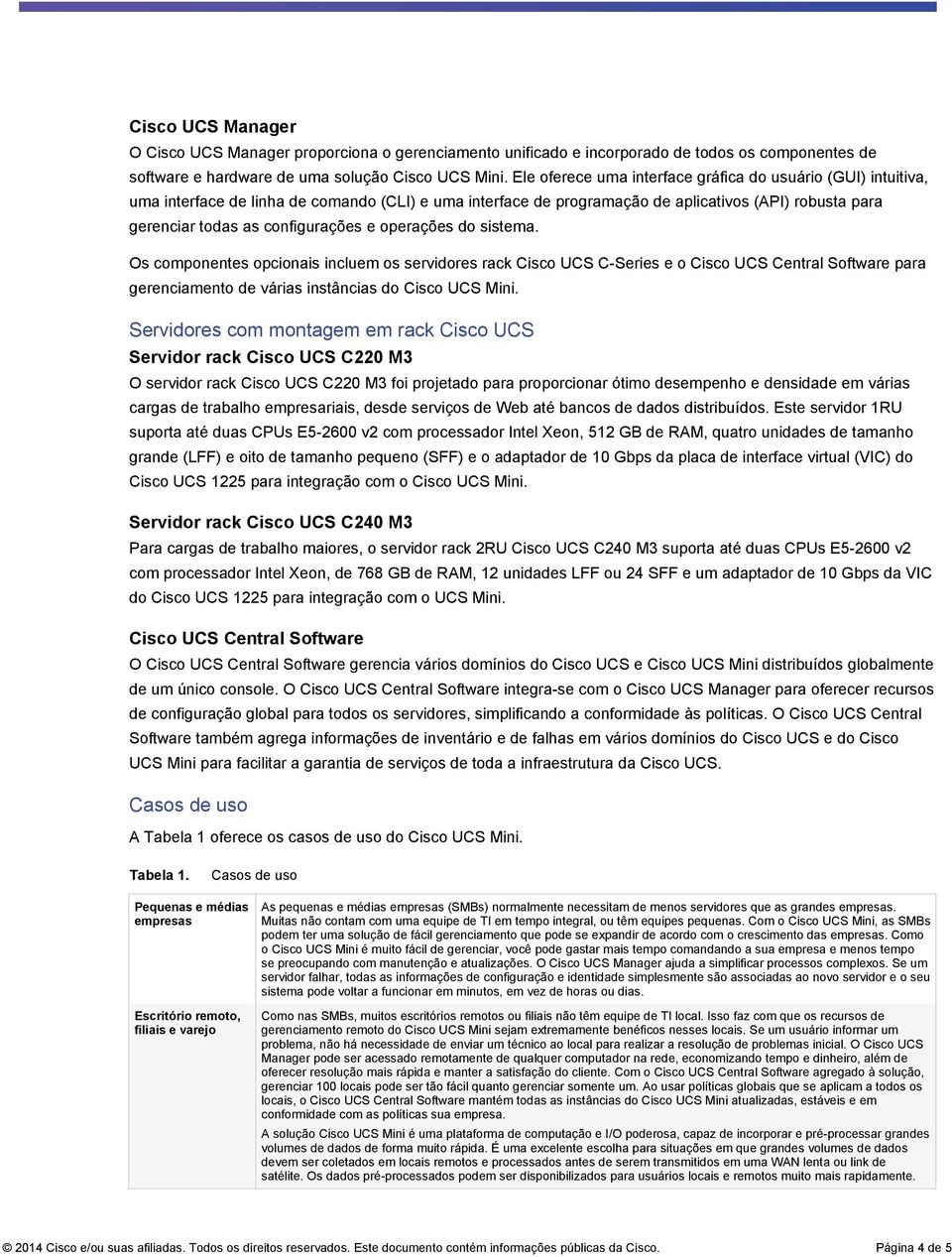 e operações do sistema. Os componentes opcionais incluem os servidores rack Cisco UCS C-Series e o Cisco UCS Central Software para gerenciamento de várias instâncias do Cisco UCS Mini.