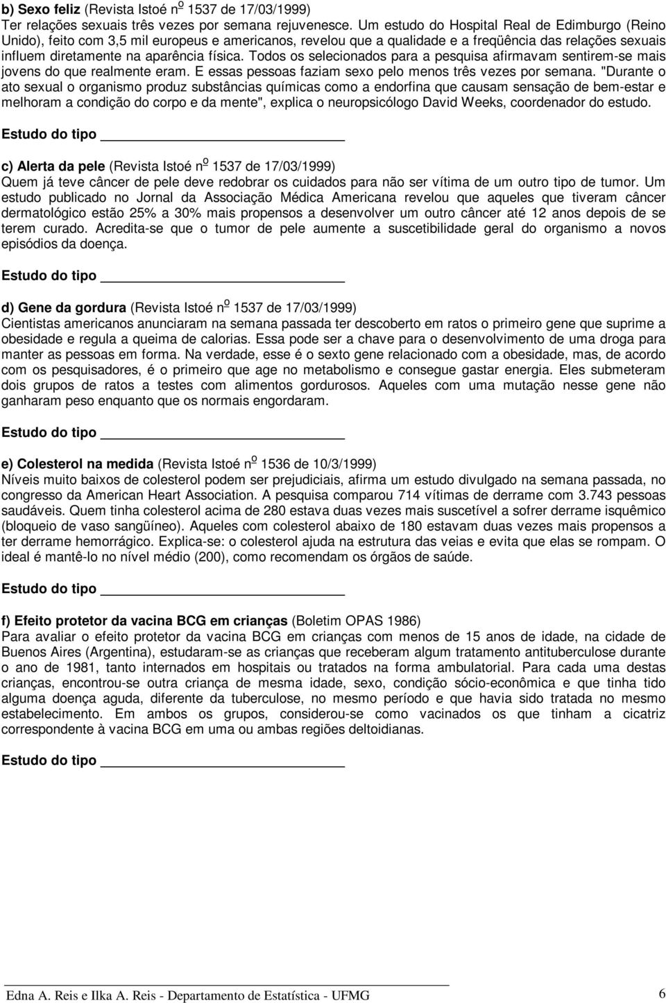 Todos os selecionados para a pesquisa afirmavam sentirem-se mais jovens do que realmente eram. E essas pessoas faziam sexo pelo menos três vezes por semana.