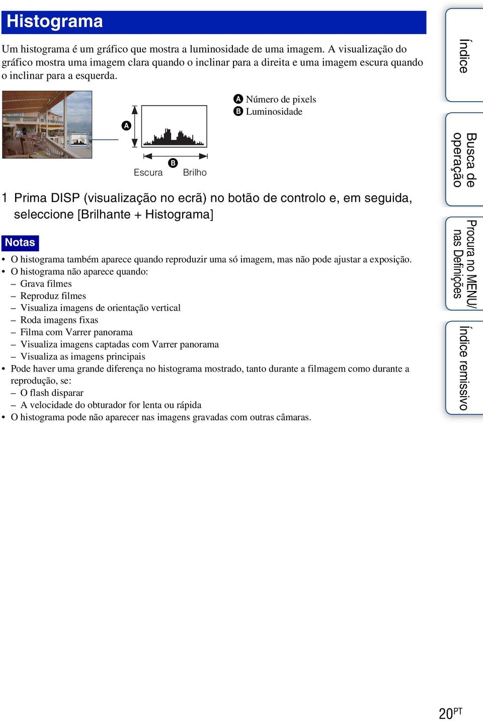 A B Escura Brilho A Número de pixels B Luminosidade 1 Prima DISP (visualização no ecrã) no botão de controlo e, em seguida, seleccione [Brilhante + Histograma] Notas O histograma também aparece