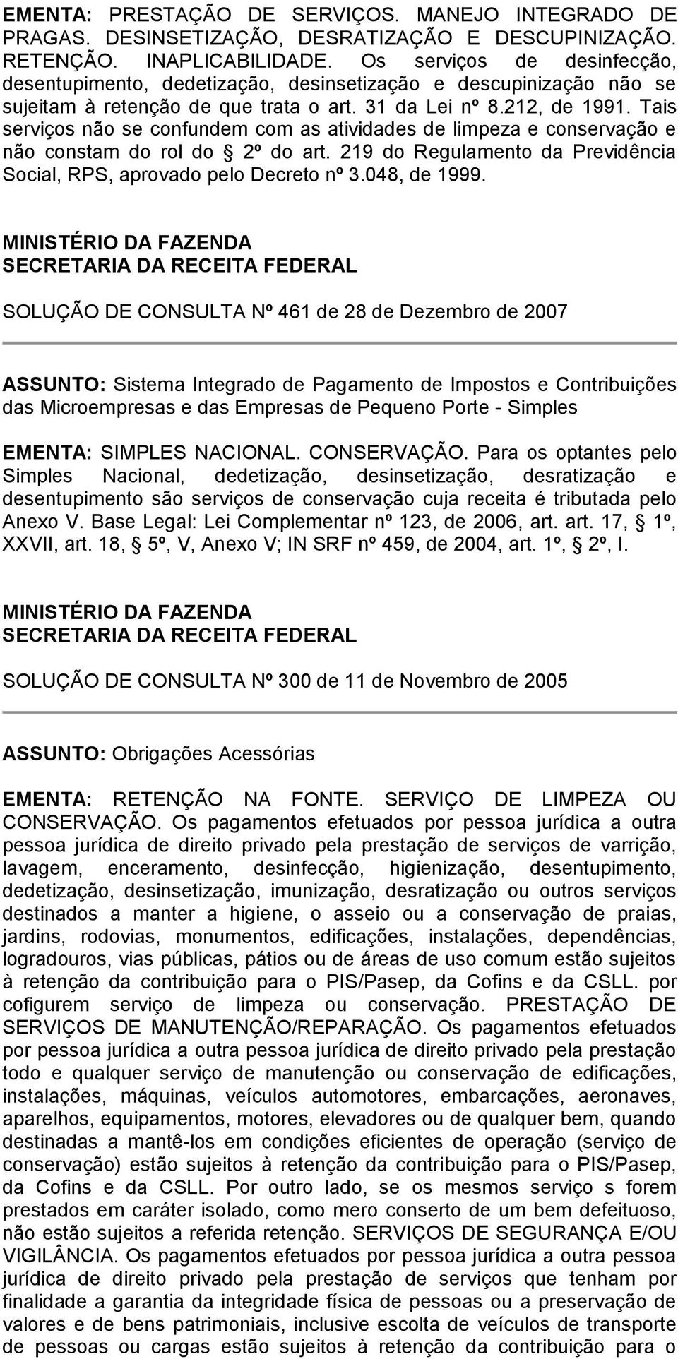 Tais serviços não se confundem com as atividades de limpeza e conservação e não constam do rol do 2º do art. 219 do Regulamento da Previdência Social, RPS, aprovado pelo Decreto nº 3.048, de 1999.