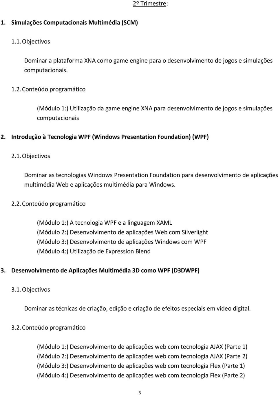 Objectivos Dominar as tecnologias Windows Presentation Foundation para desenvolvimento de aplicações multimédia Web e aplicações multimédia para Windows. 2.