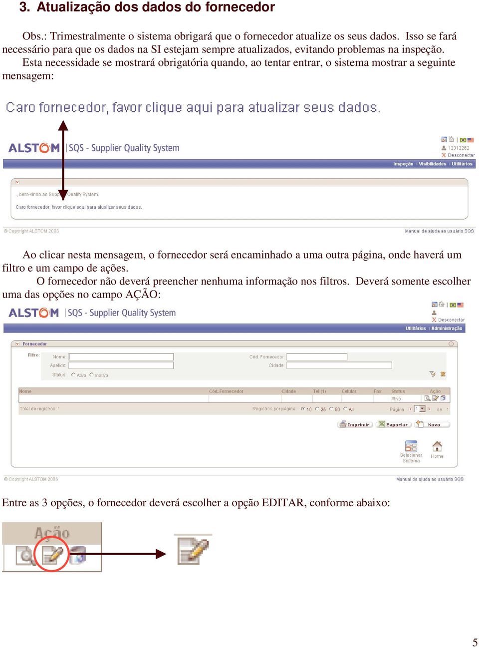 Esta necessidade se mostrará obrigatória quando, ao tentar entrar, o sistema mostrar a seguinte mensagem: Ao clicar nesta mensagem, o fornecedor será encaminhado a