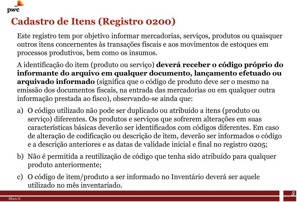 A identificação do item (produto ou serviço) deverá receber o código próprio do informante do arquivo em qualquer documento, lançamento efetuado ou arquivado informado (significa que o código de